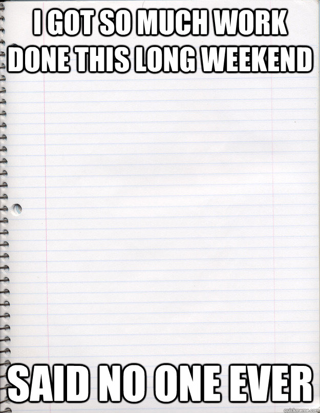 I got so much work done this long weekend Said No one ever - I got so much work done this long weekend Said No one ever  Misc