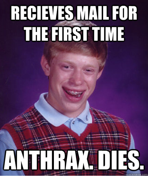 Recieves mail for the first time anthrax. dies.  Bad Luck Brian