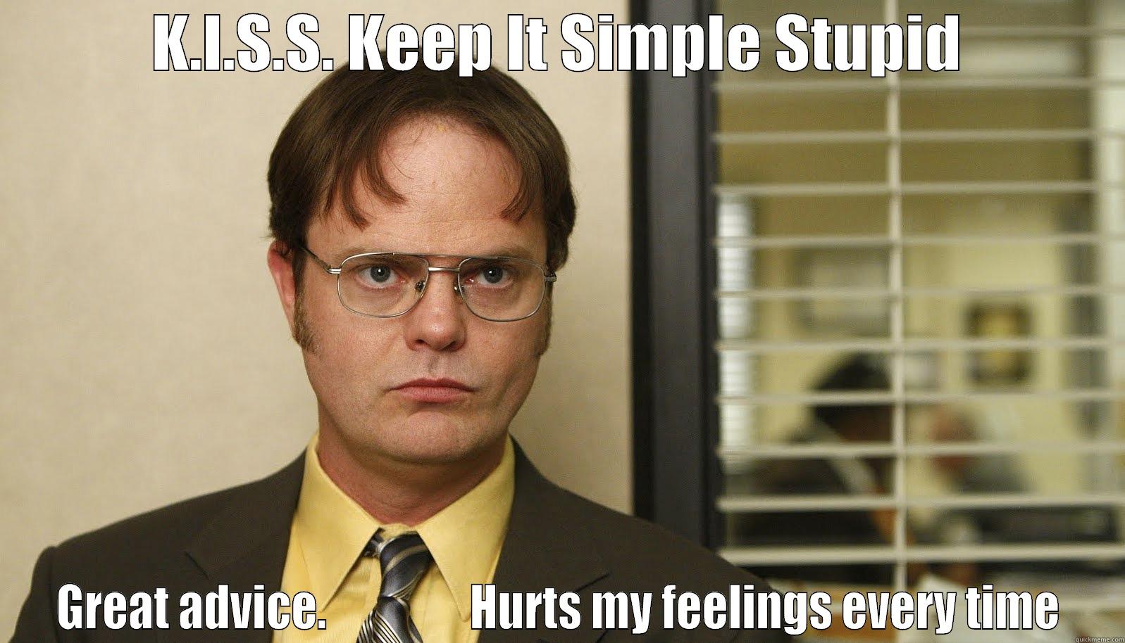 quickmeme dwight - K.I.S.S. KEEP IT SIMPLE STUPID GREAT ADVICE.                HURTS MY FEELINGS EVERY TIME Misc