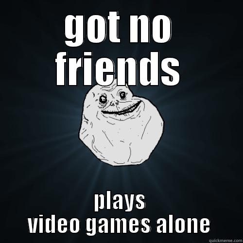 forever akone play videogames - GOT NO FRIENDS PLAYS VIDEO GAMES ALONE Forever Alone