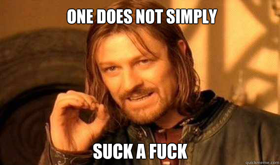 one does not simply suck a fuck  Lord of The Rings meme