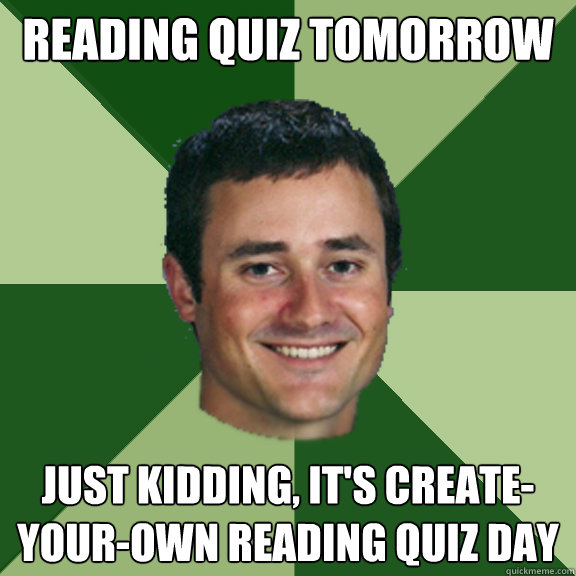 Reading quiz tomorrow Just kidding, it's create-your-own reading quiz day  