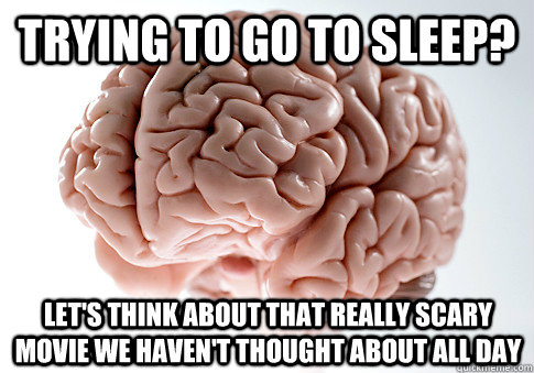 Trying to go to sleep? let's think about that really scary movie we haven't thought about all day - Trying to go to sleep? let's think about that really scary movie we haven't thought about all day  Scumbag Brain