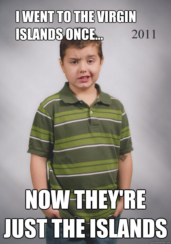 I went to the Virgin Islands once... Now they're just the islands - I went to the Virgin Islands once... Now they're just the islands  Suave Six-Year-Old
