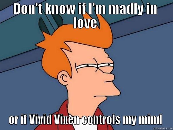 DON'T KNOW IF I'M MADLY IN LOVE OR IF VIVID VIXEN CONTROLS MY MIND Futurama Fry