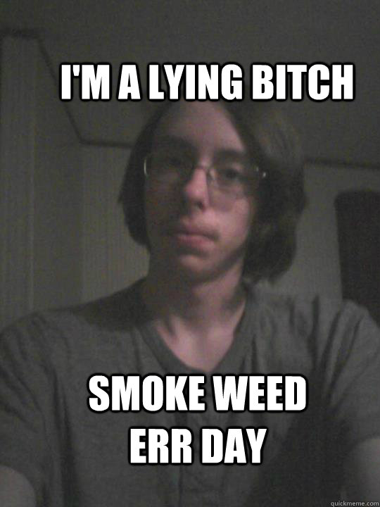 I'm a lying bitch Smoke weed ERR day  