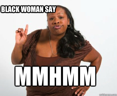 mmhmm black woman say - mmhmm black woman say  black woman attitude