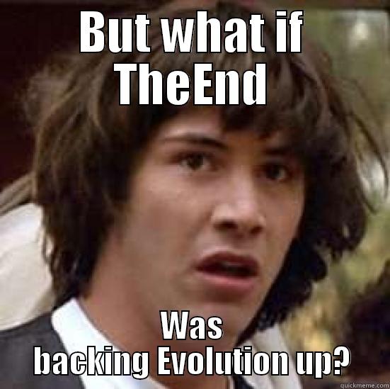 BUT WHAT IF THEEND WAS BACKING EVOLUTION UP? conspiracy keanu
