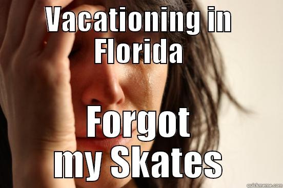 VACATIONING IN FLORIDA FORGOT MY SKATES First World Problems