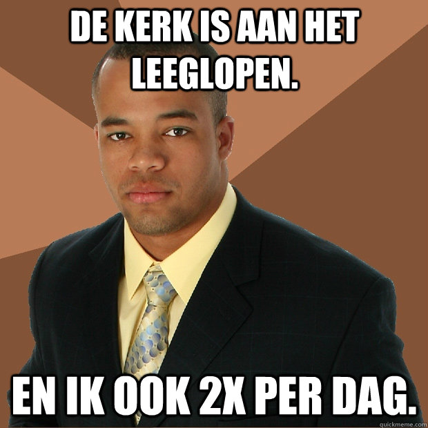 de kerk is aan het leeglopen. en ik ook 2x per dag.   Successful Black Man