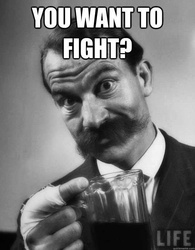 you want to fight?  - you want to fight?   fight