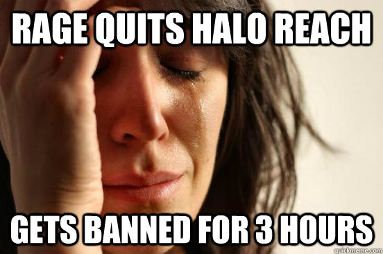 rage quits halo reach gets banned for 3 hours  First World Problems
