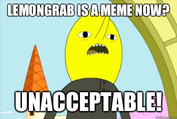 Lemongrab is a meme now? UNACCEPTABLE!  Lemongrab- Unacceptable