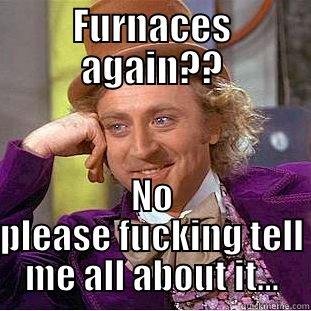 FURNACES AGAIN?? NO PLEASE FUCKING TELL ME ALL ABOUT IT... Condescending Wonka