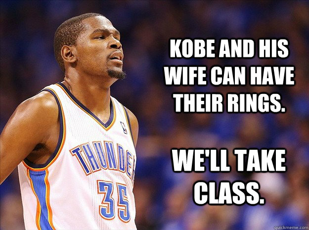 Kobe and his wife can have their rings. We'll take class. - Kobe and his wife can have their rings. We'll take class.  Kevin Durant
