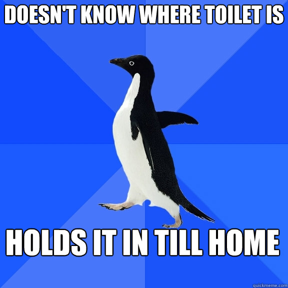 Doesn't know where toilet is holds it in till home  Socially Awkward Penguin
