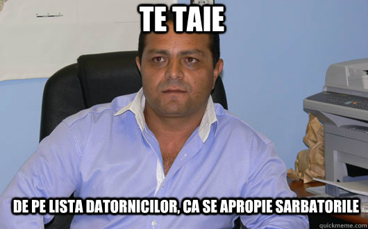 TE TAIE de pe lista datornicilor, ca se apropie sarbatorile  Omul de Afaceri Rrom