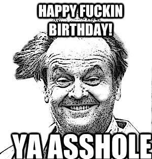 Happy Fuckin Birthday! Ya Asshole  Stoned jack nicholson