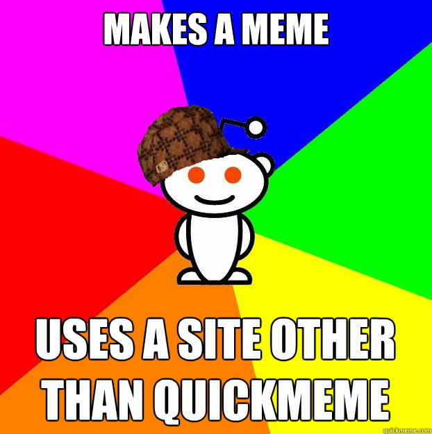 makes a meme uses a site other than quickmeme  Scumbag Redditor