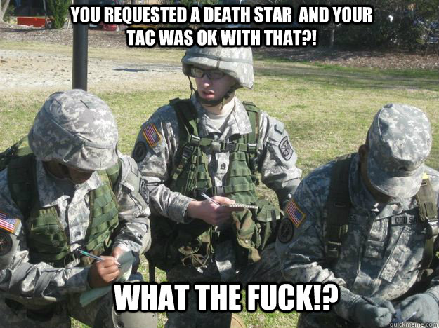 You requested a death star  and your TAC was ok with that?! what the fuck!? - You requested a death star  and your TAC was ok with that?! what the fuck!?  Confused Cadet