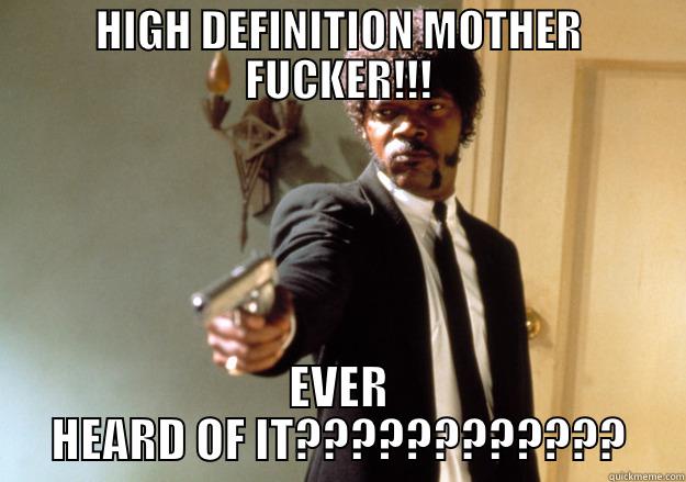 HIGH DEFINITION MOTHER FUCKER!!! EVER HEARD OF IT???????????? Samuel L Jackson