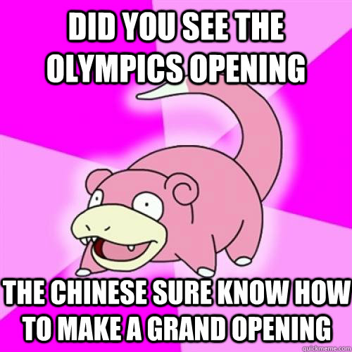 DID YOU SEE THE OLYMPICS OPENING THE CHINESE SURE KNOW HOW TO MAKE A GRAND OPENING  Slow Poke