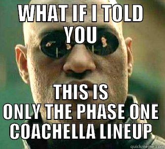 WHAT IF I TOLD YOU THIS IS ONLY THE PHASE ONE COACHELLA LINEUP Matrix Morpheus