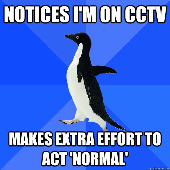 notices i'm on cctv makes extra effort to act 'normal'  Socially Awkward Penguin