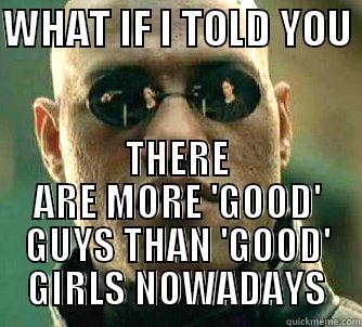 WHAT IF I TOLD YOU  THERE ARE MORE 'GOOD' GUYS THAN 'GOOD' GIRLS NOWADAYS Matrix Morpheus