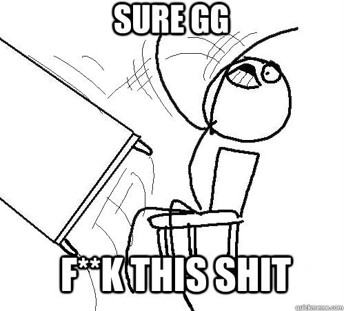 SURE GG F**K THIS SHIT  rage table flip