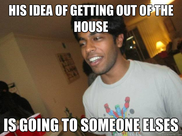 His idea of getting out of the house is going to someone elses - His idea of getting out of the house is going to someone elses  Goopy