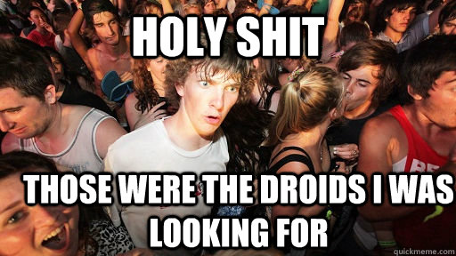 Holy Shit Those were the droids i was looking for  Sudden Clarity Clarence