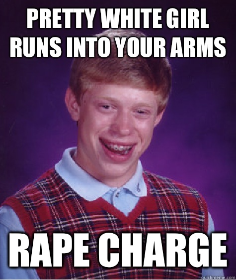 Pretty white girl runs into your arms Rape charge  Bad Luck Brian