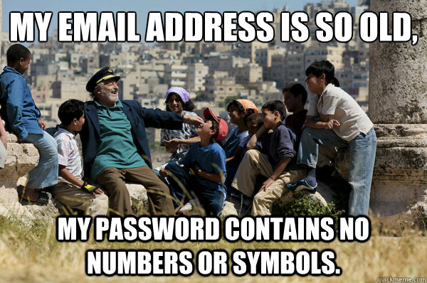 My email address is so old, my password contains no numbers or symbols. - My email address is so old, my password contains no numbers or symbols.  Old man from the 90s
