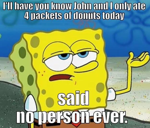 I'LL HAVE YOU KNOW JOHN AND I ONLY ATE 4 PACKETS OF DONUTS TODAY SAID NO PERSON EVER.  Tough Spongebob