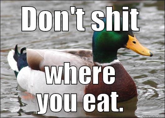 DON'T SHIT WHERE YOU EAT. Actual Advice Mallard