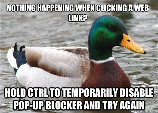Nothing happening when clicking a web link? hold ctrl to temporarily disable pop-up blocker and try again  Actual Advice Mallard