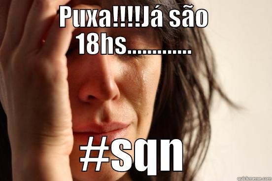 PUXA!!!!JÁ SÃO 18HS............. #SQN First World Problems