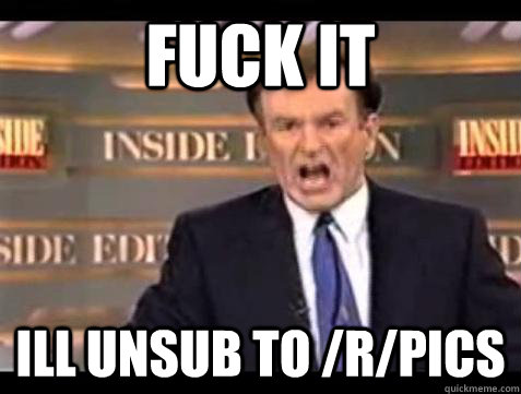 Fuck it ill unsub to /r/pics - Fuck it ill unsub to /r/pics  Bill OReilly Fuck It