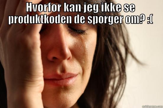 HVORFOR KAN JEG IKKE SE PRODUKTKODEN DE SPØRGER OM? :(  First World Problems