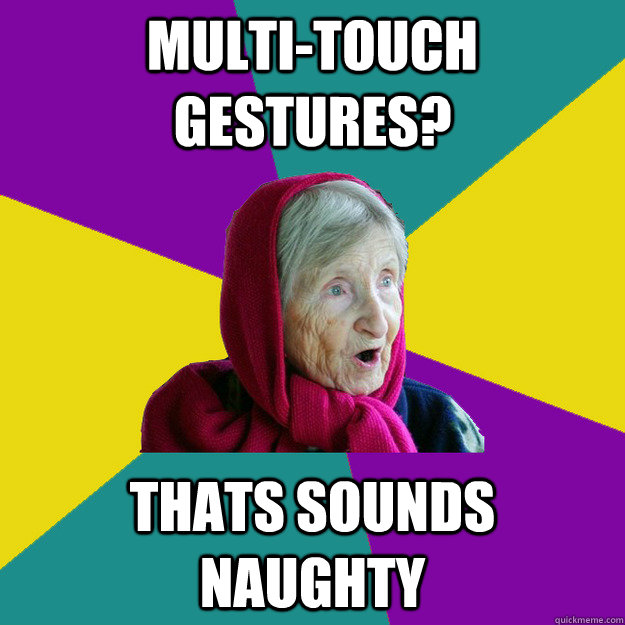 multi-touch gestures? thats sounds naughty  Technologically Oblivious Old Lady