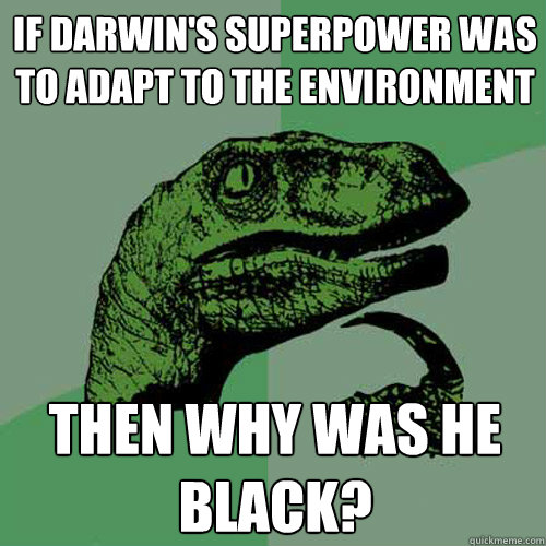 If Darwin's superpower was to adapt to the environment Then why was he black?  Philosoraptor