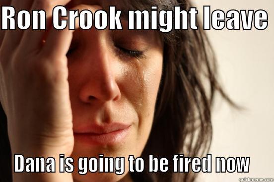 RON CROOK MIGHT LEAVE  DANA IS GOING TO BE FIRED NOW   First World Problems
