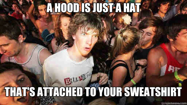 a hood is just a hat that's attached to your sweatshirt  Sudden Clarity Clarence