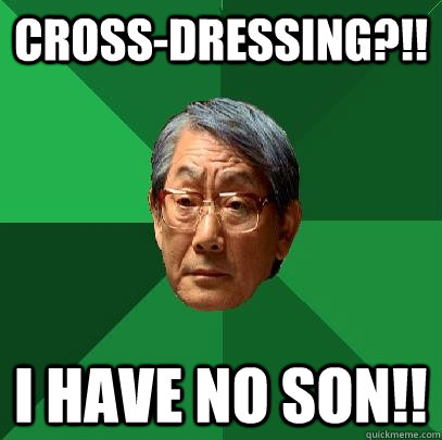 cross-dressing?!! I have no son!!  High Expectations Asian Father