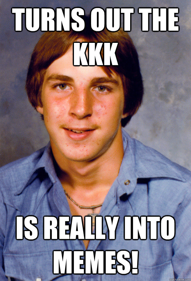 turns out the kkk is really into memes! - turns out the kkk is really into memes!  Old Economy Steven