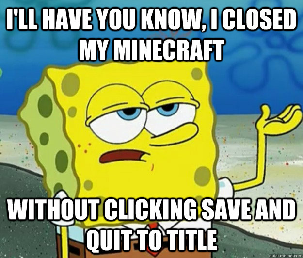 I'll have you know, I closed my minecraft without clicking save and quit to title - I'll have you know, I closed my minecraft without clicking save and quit to title  Tough Spongebob