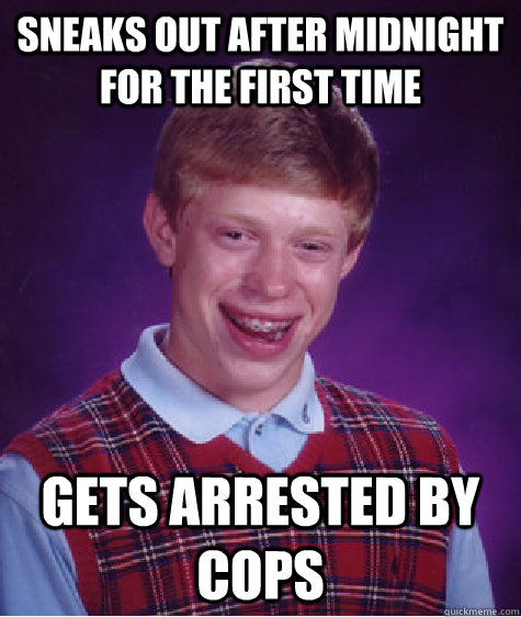 Sneaks out after midnight for the first time gets arrested by cops  Bad Luck Brian