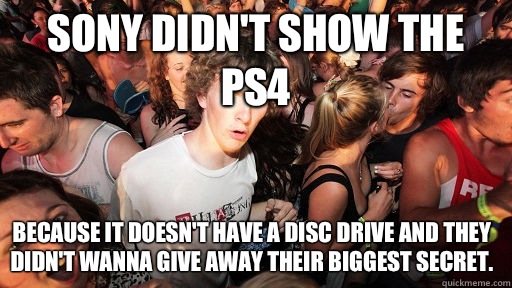 Sony didn't show the PS4 Because it doesn't have a disc drive and they didn't wanna give away their biggest secret.  Sudden Clarity Clarence