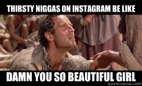 Thirsty niggas on instagram be like damn you so beautiful girl - Thirsty niggas on instagram be like damn you so beautiful girl  Misc